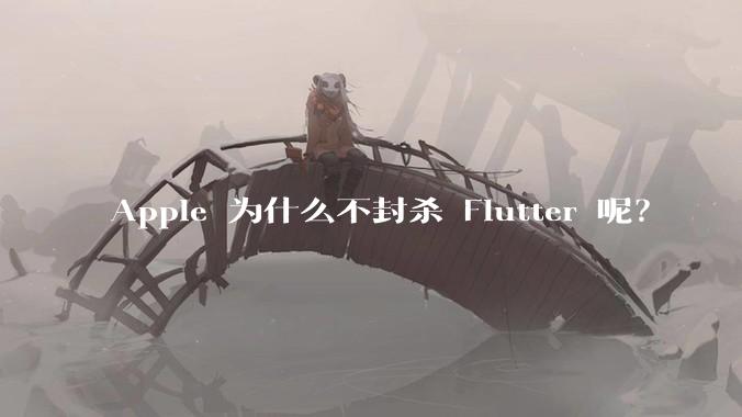 Apple 为什么不封杀 Flutter 呢？