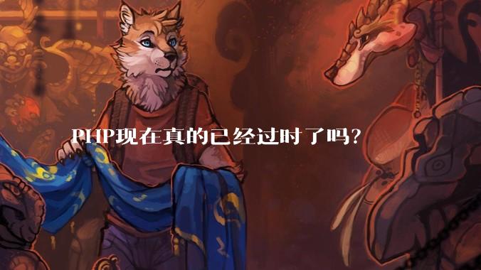 PHP现在真的已经过时了吗？